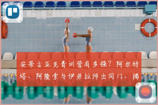 安蒂古亚克青训营有多强？阿尔特塔、阿隆索与伊劳拉师出同门，揭秘巴斯克教练摇篮2026