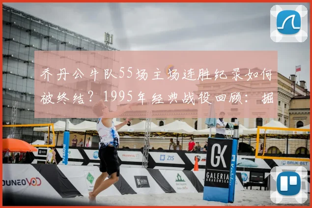 乔丹公牛队55场主场连胜纪录如何被终结?1995年经典战役回顾:掘金爆冷,穆托姆博封盖绝杀