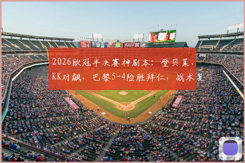 2026欧冠半决赛神剧本：登贝莱、KK对飙，巴黎5-4险胜拜仁，战术复盘与争议解读