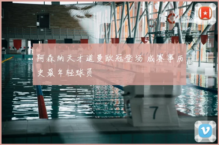 阿森纳天才道曼欧冠登场 成赛事历史最年轻球员