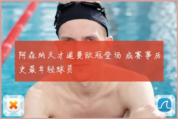 阿森纳天才道曼欧冠登场 成赛事历史最年轻球员