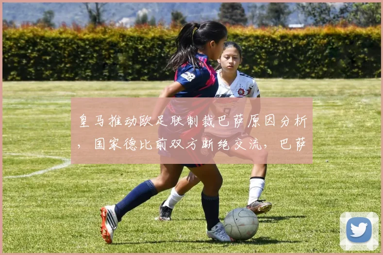 皇马推动欧足联制裁巴萨原因分析,国家德比前双方断绝交流,巴萨裁判门事件深度追踪