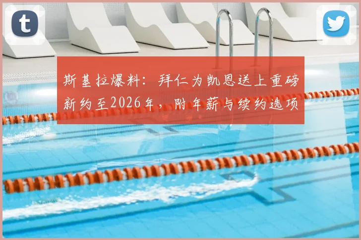 斯基拉爆料:拜仁为凯恩送上重磅新约至2026年,附年薪与续约选项详情解读
