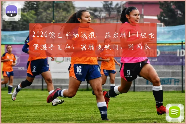 2026德乙半场战报:菲尔特1-1纽伦堡握手言和,富特克破门,附两队历史交锋与实时积分榜解析