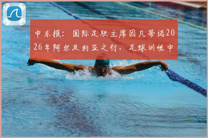 中东报:国际足联主席因凡蒂诺2026年阿尔及利亚之行,足球训练中心落成剪彩仪式引关注