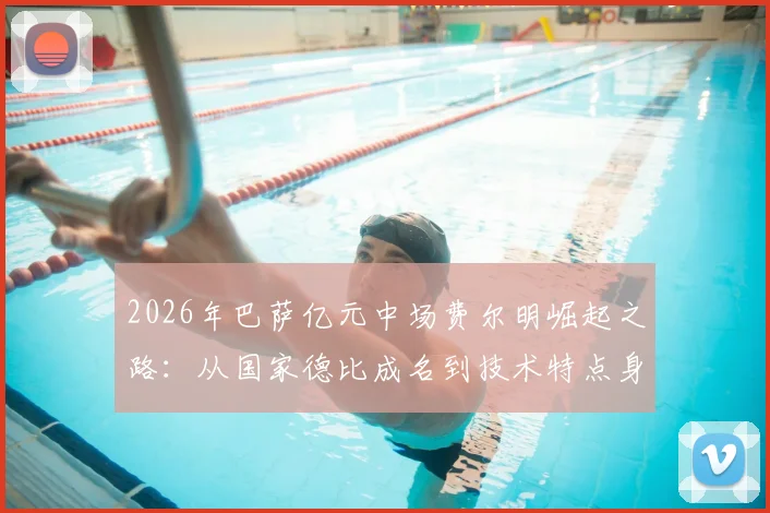 2026年巴萨亿元中场费尔明崛起之路：从国家德比成名到技术特点身价深度解析