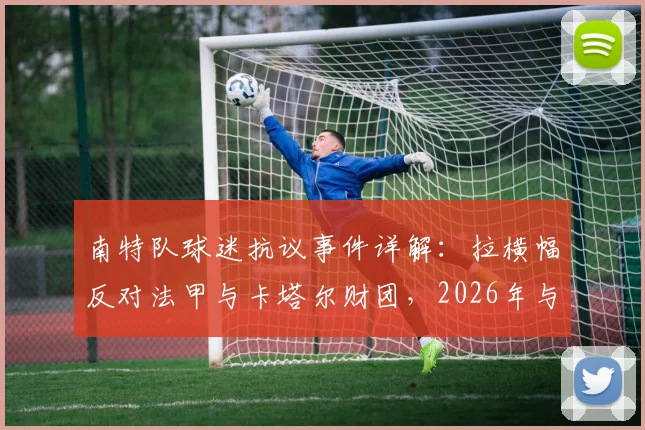 南特队球迷抗议事件详解：拉横幅反对法甲与卡塔尔财团，2026年与球场安保爆发冲突，现场图片与起因分析