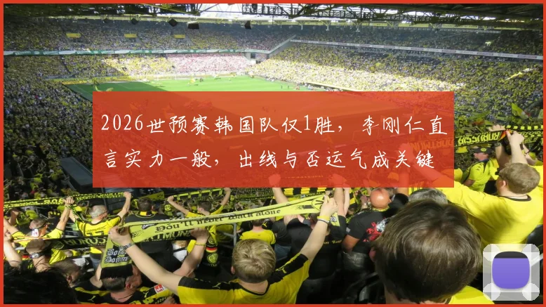 2026世预赛韩国队仅1胜,李刚仁直言实力一般,出线与否运气成关键因素