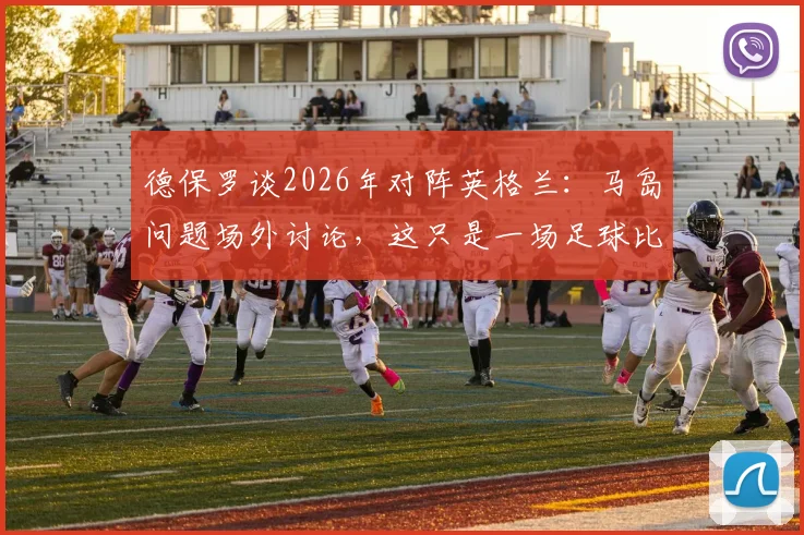 德保罗谈2026年对阵英格兰：马岛问题场外讨论，这只是一场足球比赛