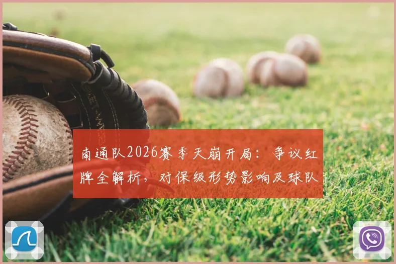 南通队2026赛季天崩开局：争议红牌全解析，对保级形势影响及球队心态调整指南