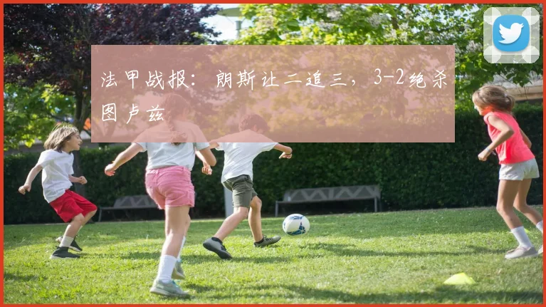 法甲战报:朗斯让二追三,3-2绝杀图卢兹