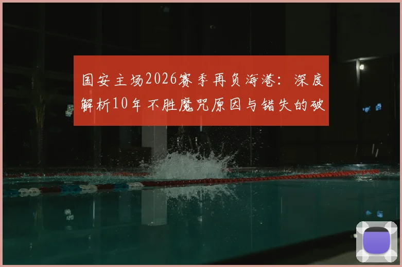国安主场2026赛季再负海港：深度解析10年不胜魔咒原因与错失的破局良机