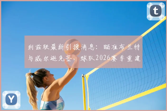 利兹联最新引援消息:瞄准布兰特与威尔逊免签,球队2026赛季重建计划曝光
