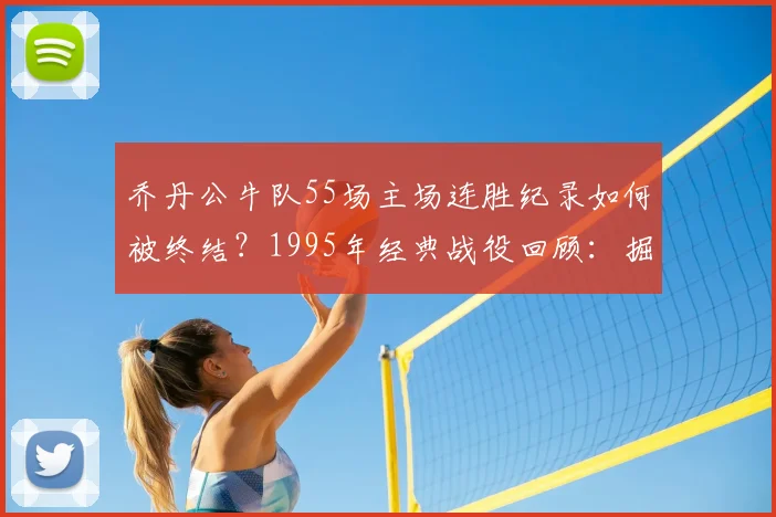 乔丹公牛队55场主场连胜纪录如何被终结？1995年经典战役回顾：掘金爆冷，穆托姆博封盖绝杀