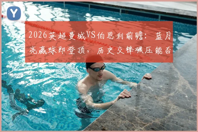 2026英超曼城VS伯恩利前瞻：蓝月亮赢球即登顶，历史交锋碾压能否延续14连胜纪录？