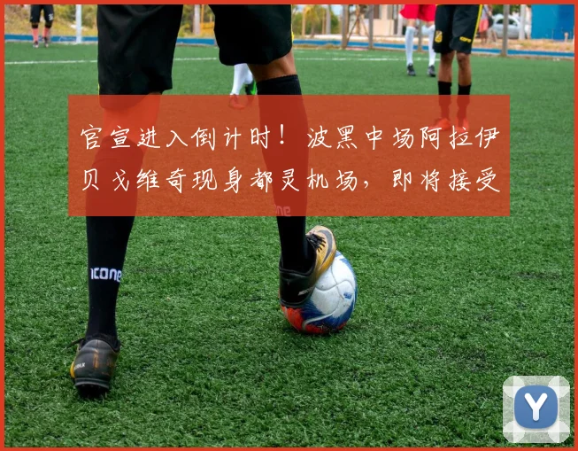 官宣进入倒计时！波黑中场阿拉伊贝戈维奇现身都灵机场，即将接受尤文图斯2026年度体检
