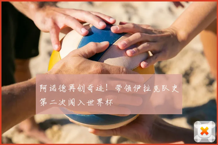 阿诺德再创奇迹！带领伊拉克队史第二次闯入世界杯