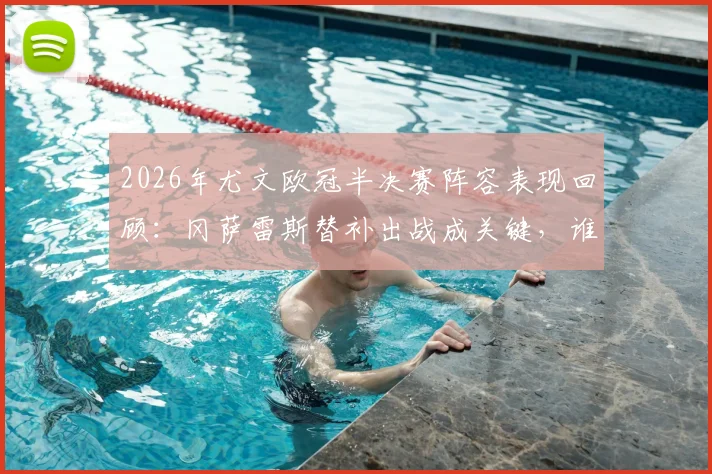 2026年尤文欧冠半决赛阵容表现回顾:冈萨雷斯替补出战成关键,谁是真“独苗”助球队晋级决赛?