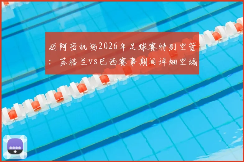 迈阿密机场2026年足球赛特别空管:苏格兰vs巴西赛事期间详细空域限制与飞行规定解读