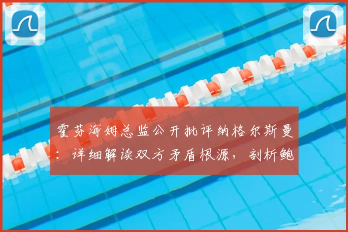霍芬海姆总监公开批评纳格尔斯曼:详细解读双方矛盾根源,剖析鲍曼对球队的核心价值