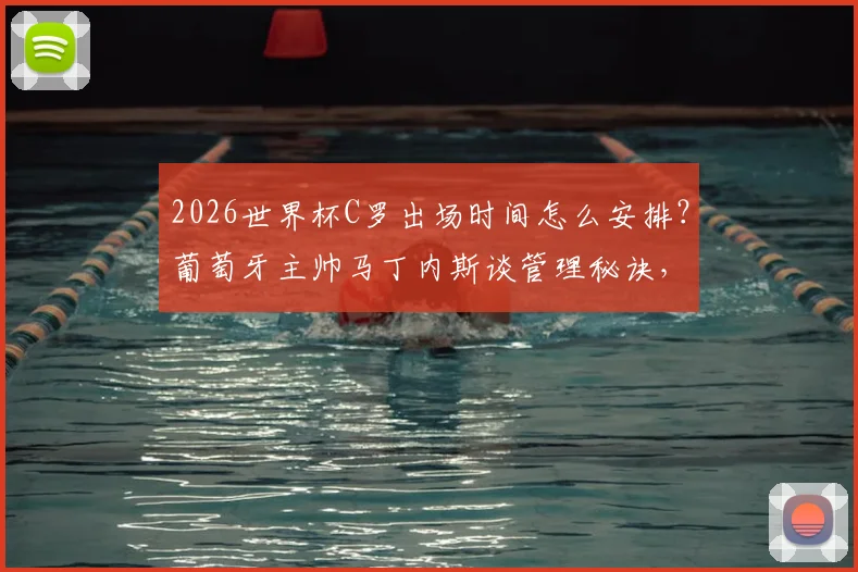 2026世界杯C罗出场时间怎么安排?葡萄牙主帅马丁内斯谈管理秘诀,老将经验成关键因素