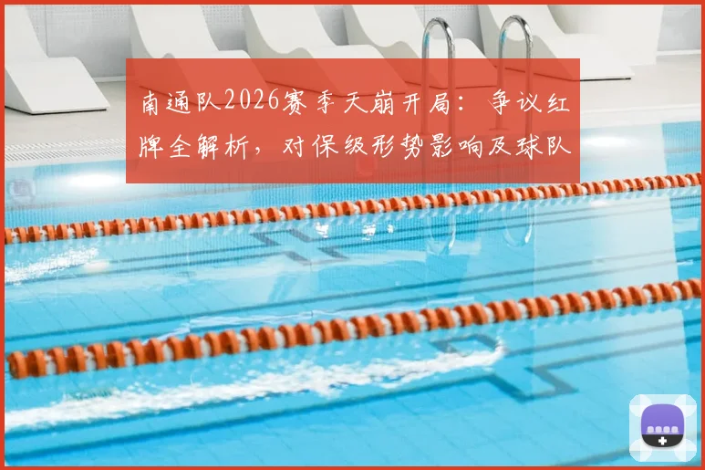 南通队2026赛季天崩开局:争议红牌全解析,对保级形势影响及球队心态调整指南