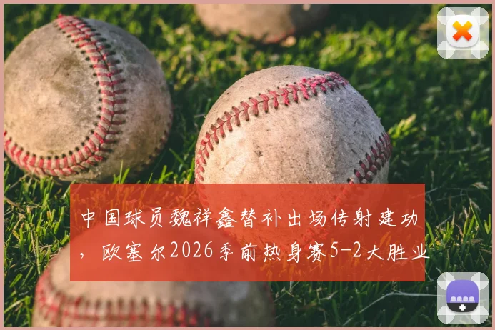 中国球员魏祥鑫替补出场传射建功,欧塞尔2026季前热身赛5-2大胜业余队解析