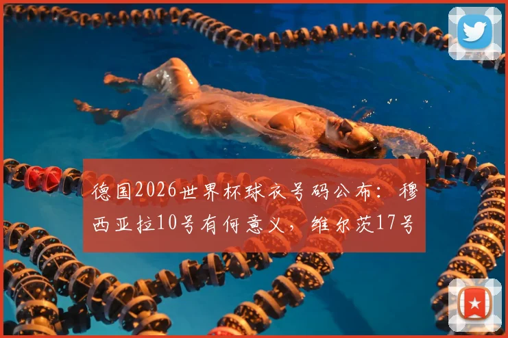 德国2026世界杯球衣号码公布：穆西亚拉10号有何意义，维尔茨17号意味着什么？